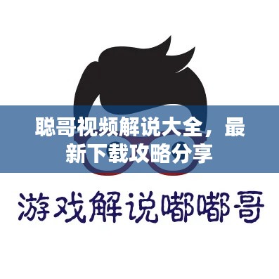 聪哥视频解说大全，最新下载攻略分享