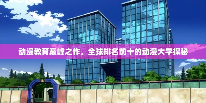 动漫教育巅峰之作,全球排名前十的动漫大学探秘