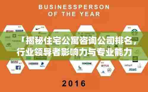 「揭秘住宅公寓咨询公司排名,行业领导者影响力与专业能力的深度洞察」