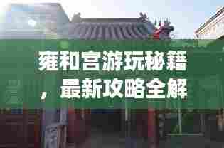 雍和宫游玩秘籍,最新攻略全解析