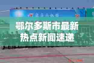 鄂尔多斯市最新热点新闻速递