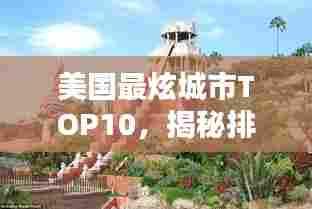 美国最炫城市TOP10,揭秘排名前十的城市魅力!