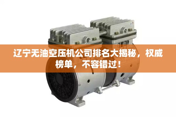 辽宁无油空压机公司排名大揭秘,权威榜单,不容错过!