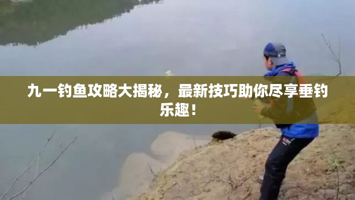 九一钓鱼攻略大揭秘,最新技巧助你尽享垂钓乐趣!