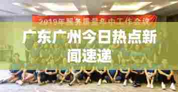 广东广州今日热点新闻速递