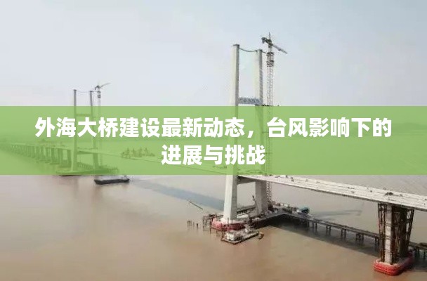 外海大桥建设最新动态,台风影响下的进展与挑战