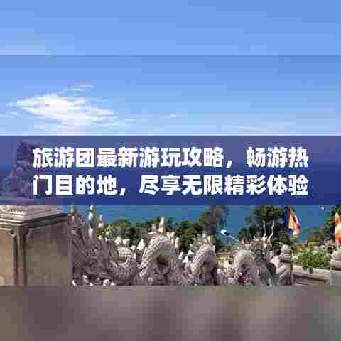 旅游团最新游玩攻略,畅游热门目的地,尽享无限精彩体验