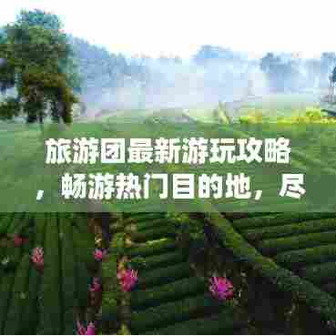 旅游团最新游玩攻略,畅游热门目的地,尽享无限精彩体验