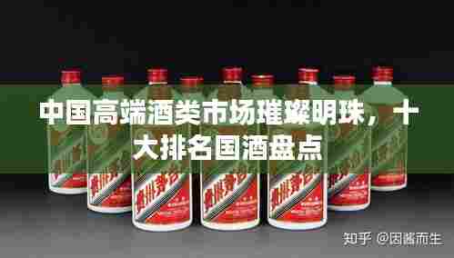 中国高端酒类市场璀璨明珠,十大排名国酒盘点