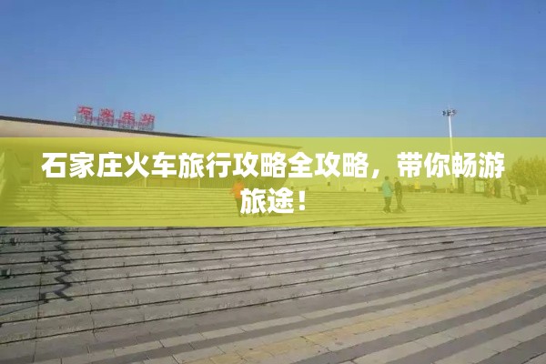 石家庄火车旅行攻略全攻略,带你畅游旅途!