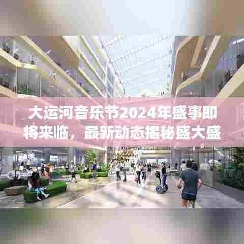 大运河音乐节2024年盛事即将来临,最新动态揭秘盛大盛宴