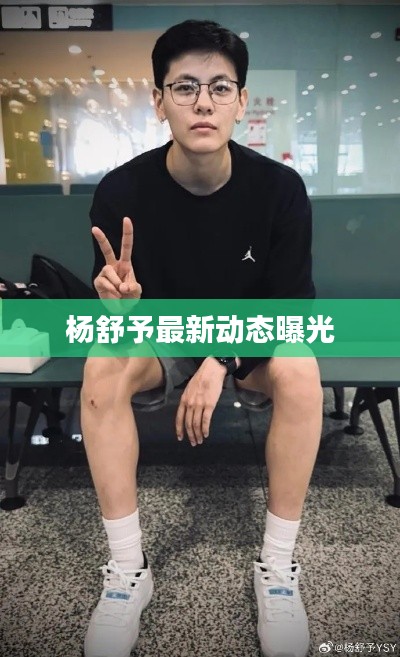 杨舒予最新动态曝光