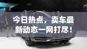 今日热点,卖车最新动态一网打尽!