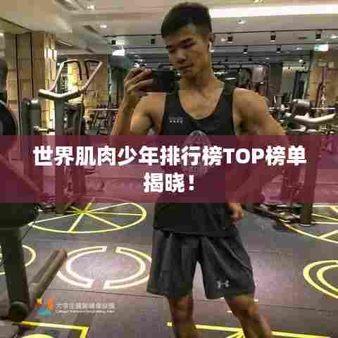 世界肌肉少年排行榜TOP榜单揭晓!