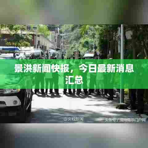 景洪新闻快报,今日最新消息汇总