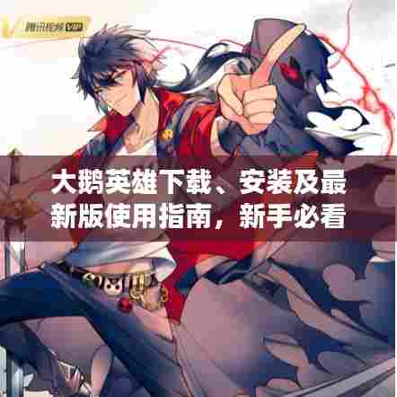 大鹅英雄下载、安装及最新版使用指南，新手必看的攻略教程！