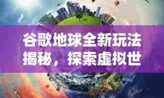 谷歌地球全新玩法揭秘，探索虚拟世界的无尽奥秘