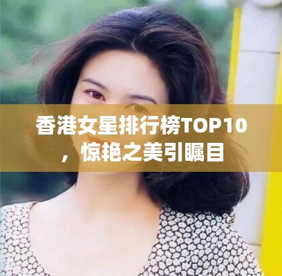 香港女星排行榜TOP10，惊艳之美引瞩目