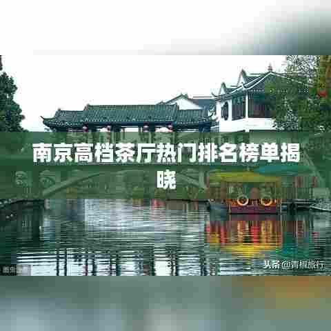 南京高档茶厅热门排名榜单揭晓
