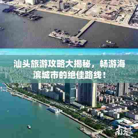 汕头旅游攻略大揭秘,畅游海滨城市的绝佳路线!