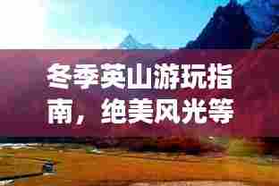 冬季英山游玩指南,绝美风光等你来探秘!