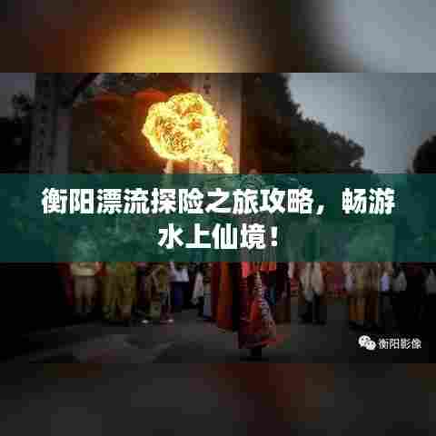 衡阳漂流探险之旅攻略,畅游水上仙境!