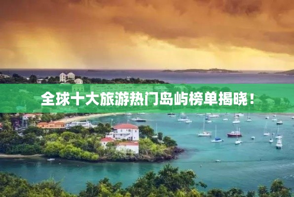 全球十大旅游热门岛屿榜单揭晓！