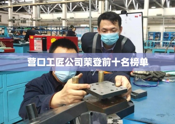 营口工匠公司荣登前十名榜单