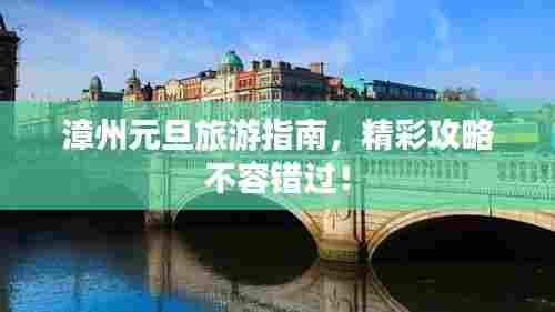 漳州元旦旅游指南，精彩攻略不容错过！