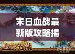 末日血战最新版攻略揭秘,助你成为战场上的生存王者!