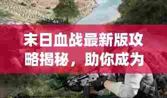 末日血战最新版攻略揭秘,助你成为战场上的生存王者!