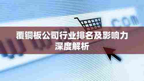 覆铜板公司行业排名及影响力深度解析