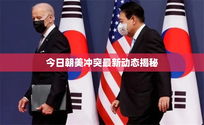 今日朝美冲突最新动态揭秘