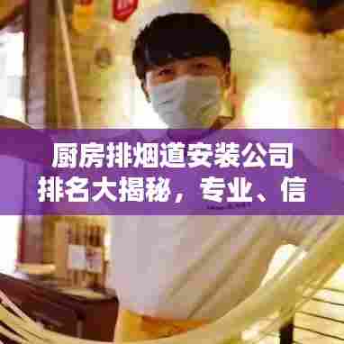 厨房排烟道安装公司排名大揭秘，专业、信誉与实力并存！