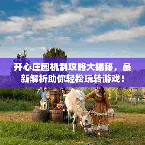 开心庄园机制攻略大揭秘,最新解析助你轻松玩转游戏!