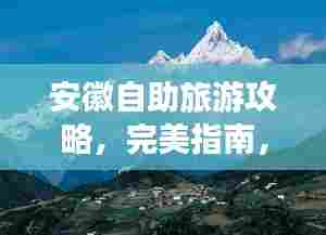安徽自助旅游攻略,完美指南,带你畅游皖地美景!
