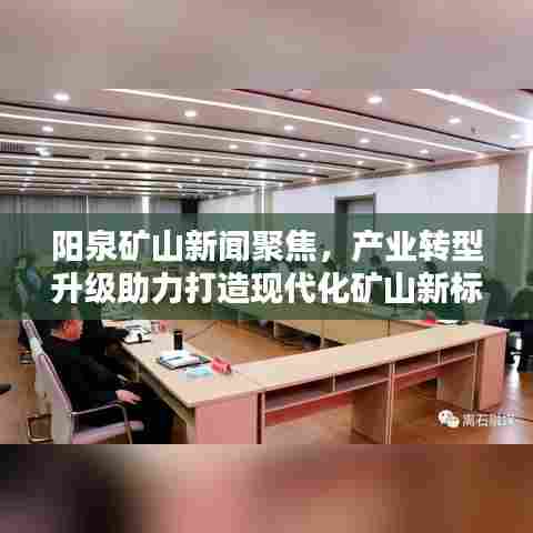 阳泉矿山新闻聚焦,产业转型升级助力打造现代化矿山新标杆