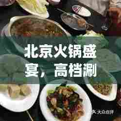 北京火锅盛宴，高档涮锅排名前十，品味古都美食之巅