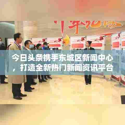 今日头条携手东城区新闻中心，打造全新热门新闻资讯平台