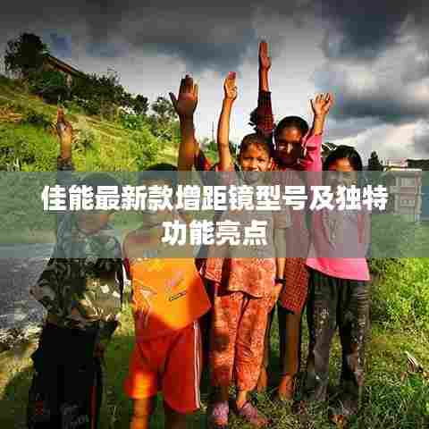 佳能最新款增距镜型号及独特功能亮点