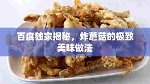 百度独家揭秘，炸蘑菇的极致美味做法