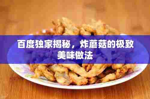 百度独家揭秘,炸蘑菇的极致美味做法