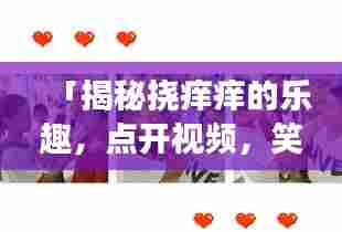 「揭秘挠痒痒的乐趣，点开视频，笑翻全场！」——百度热门推荐