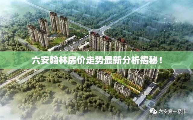 六安翰林房价走势最新分析揭秘！