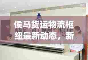 侯马货运物流枢纽最新动态，新闻头条揭秘新进展