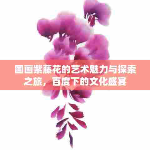 国画紫藤花的艺术魅力与探索之旅，百度下的文化盛宴
