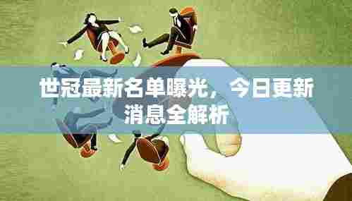 世冠最新名单曝光,今日更新消息全解析