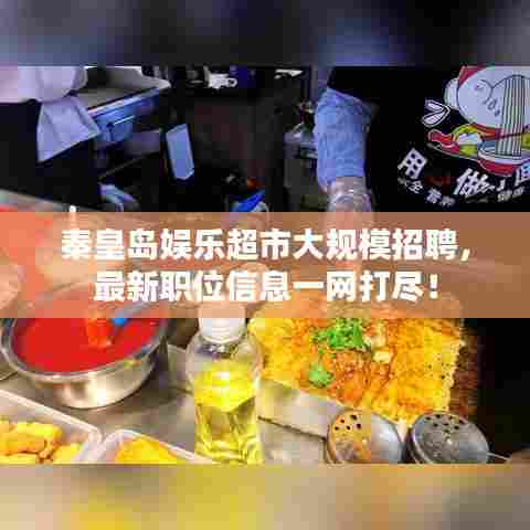 秦皇岛娱乐超市大规模招聘，最新职位信息一网打尽！