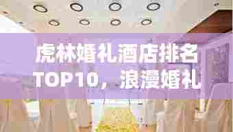虎林婚礼酒店排名TOP10，浪漫婚礼首选之地