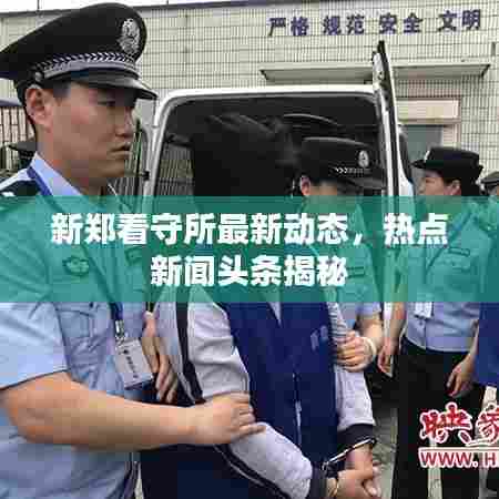 新郑看守所最新动态,热点新闻头条揭秘